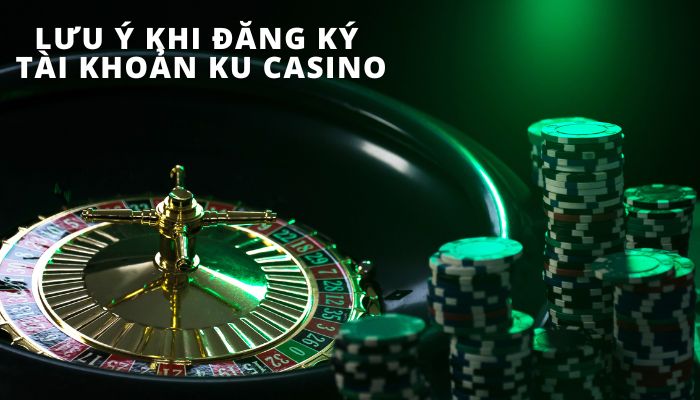 Đăng ký Ku casino Lưu ý khi đăng ký tài khoản tại Kucasino